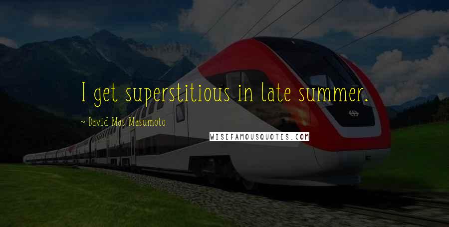 David Mas Masumoto Quotes: I get superstitious in late summer.