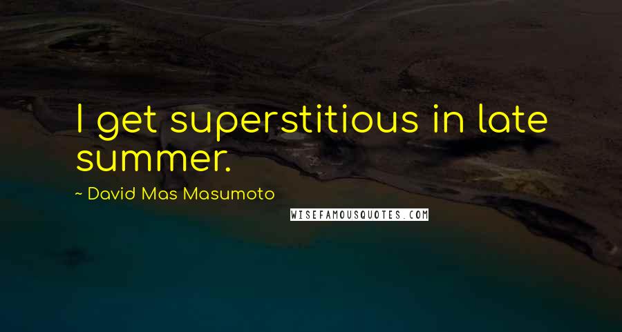 David Mas Masumoto Quotes: I get superstitious in late summer.