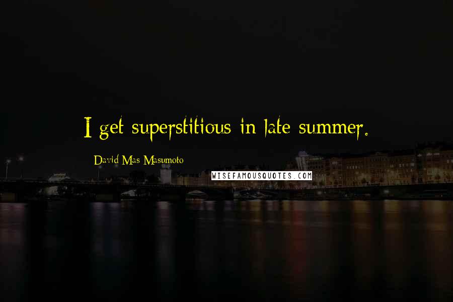 David Mas Masumoto Quotes: I get superstitious in late summer.