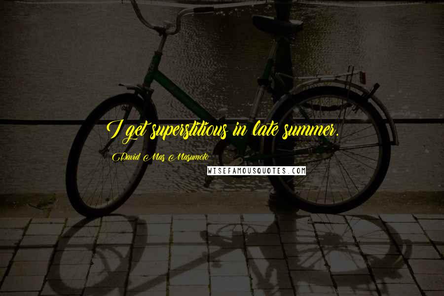 David Mas Masumoto Quotes: I get superstitious in late summer.