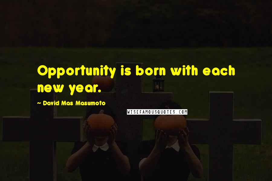David Mas Masumoto Quotes: Opportunity is born with each new year.