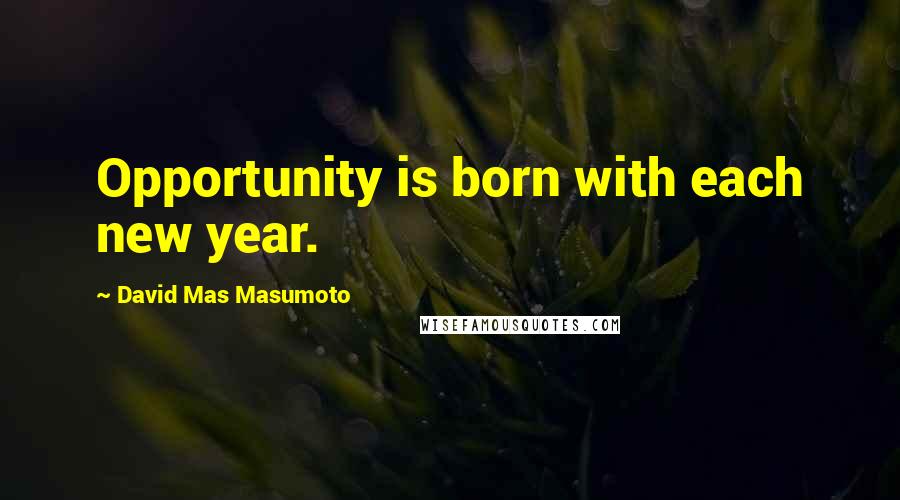 David Mas Masumoto Quotes: Opportunity is born with each new year.