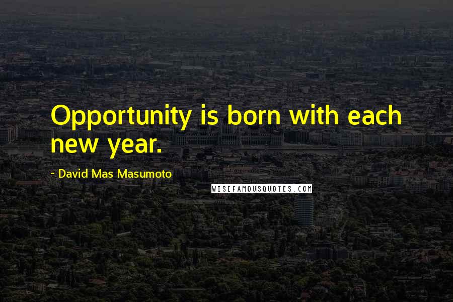 David Mas Masumoto Quotes: Opportunity is born with each new year.