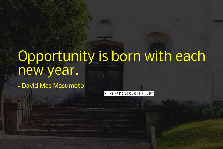 David Mas Masumoto Quotes: Opportunity is born with each new year.