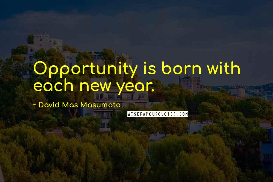 David Mas Masumoto Quotes: Opportunity is born with each new year.