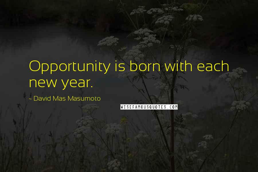 David Mas Masumoto Quotes: Opportunity is born with each new year.