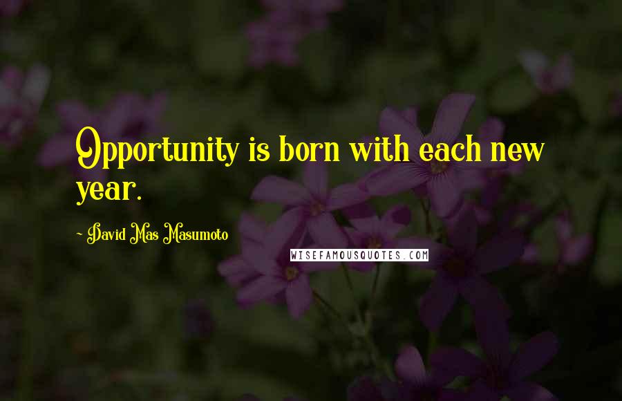 David Mas Masumoto Quotes: Opportunity is born with each new year.