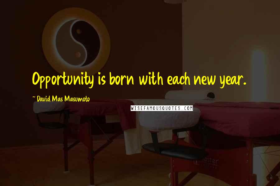 David Mas Masumoto Quotes: Opportunity is born with each new year.