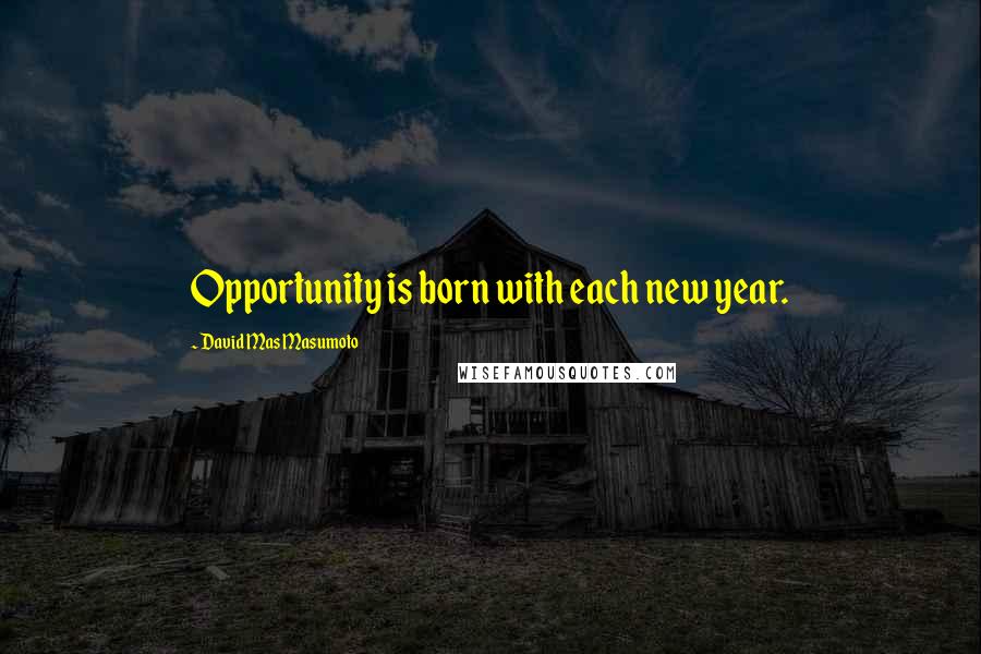 David Mas Masumoto Quotes: Opportunity is born with each new year.