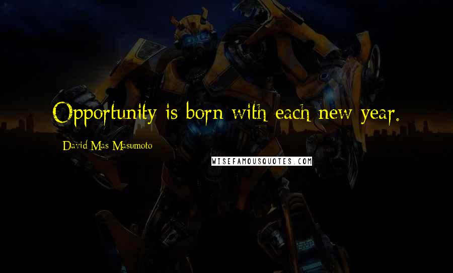 David Mas Masumoto Quotes: Opportunity is born with each new year.