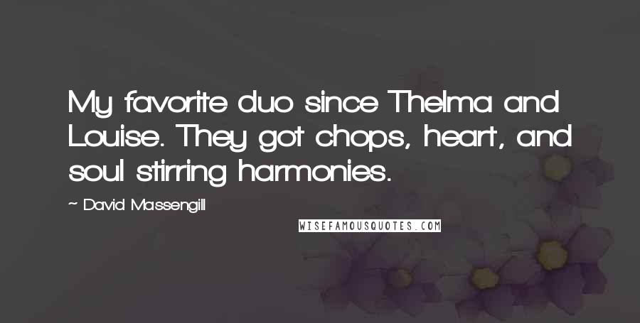 David Massengill Quotes: My favorite duo since Thelma and Louise. They got chops, heart, and soul stirring harmonies.