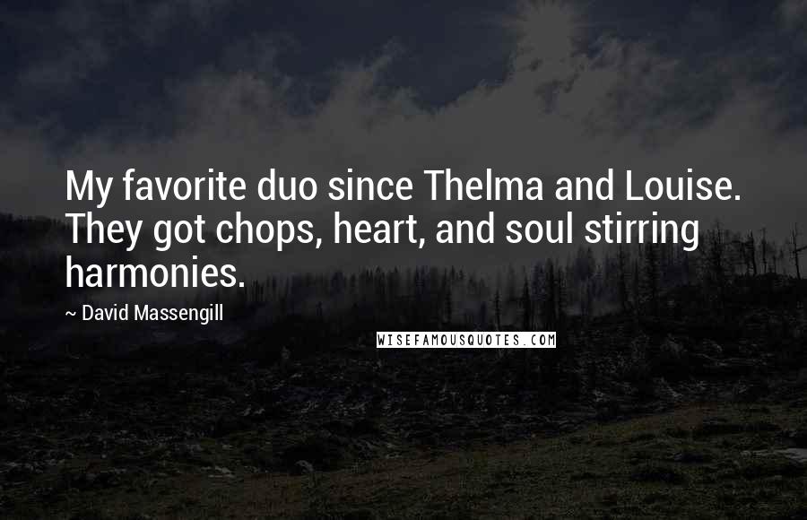 David Massengill Quotes: My favorite duo since Thelma and Louise. They got chops, heart, and soul stirring harmonies.