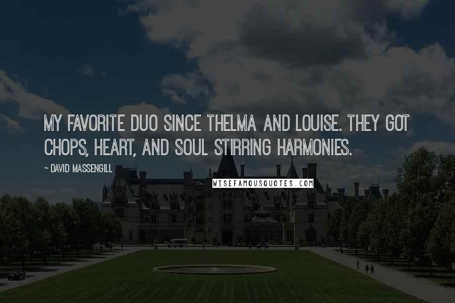 David Massengill Quotes: My favorite duo since Thelma and Louise. They got chops, heart, and soul stirring harmonies.