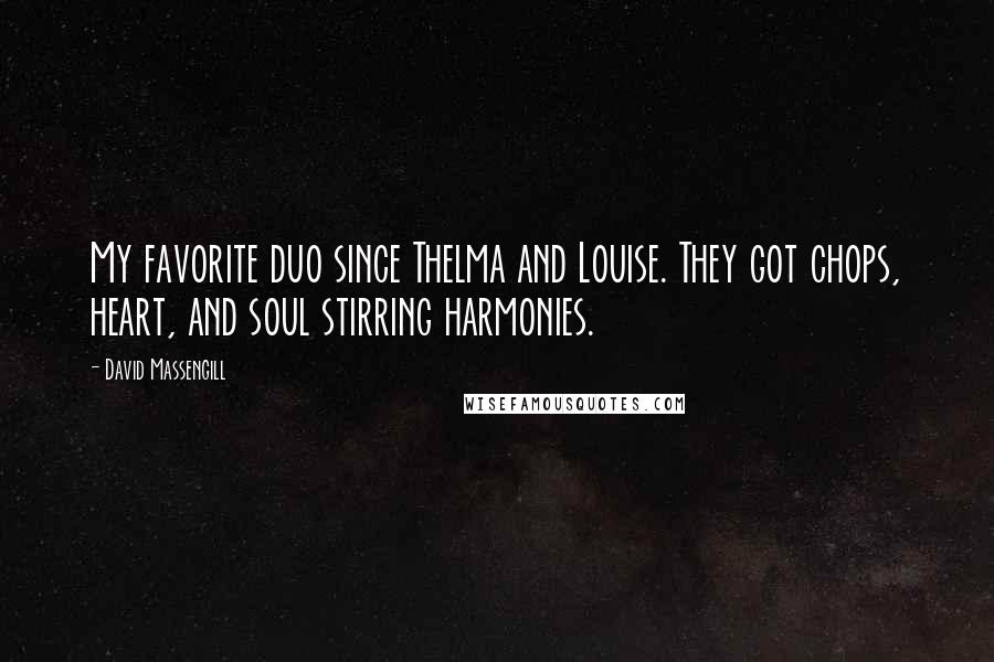 David Massengill Quotes: My favorite duo since Thelma and Louise. They got chops, heart, and soul stirring harmonies.