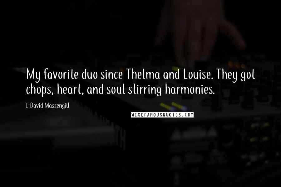 David Massengill Quotes: My favorite duo since Thelma and Louise. They got chops, heart, and soul stirring harmonies.