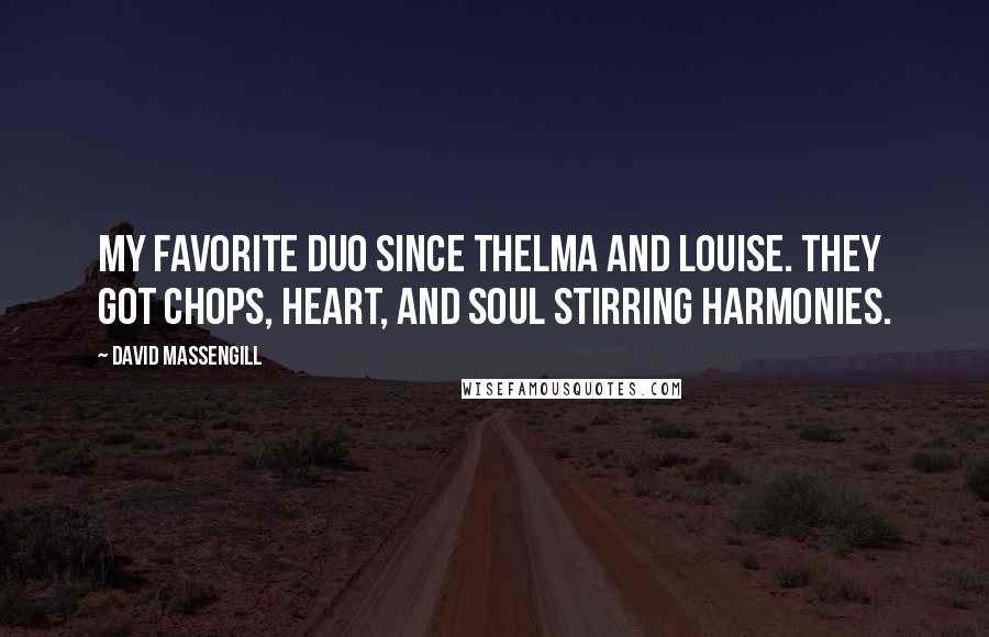 David Massengill Quotes: My favorite duo since Thelma and Louise. They got chops, heart, and soul stirring harmonies.