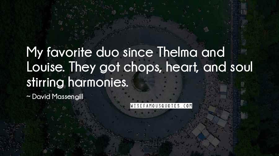 David Massengill Quotes: My favorite duo since Thelma and Louise. They got chops, heart, and soul stirring harmonies.