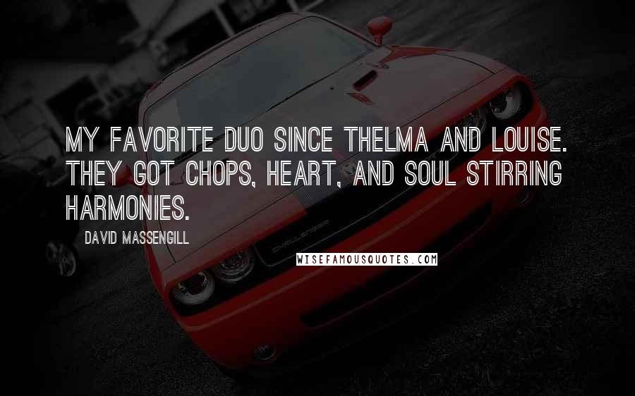 David Massengill Quotes: My favorite duo since Thelma and Louise. They got chops, heart, and soul stirring harmonies.