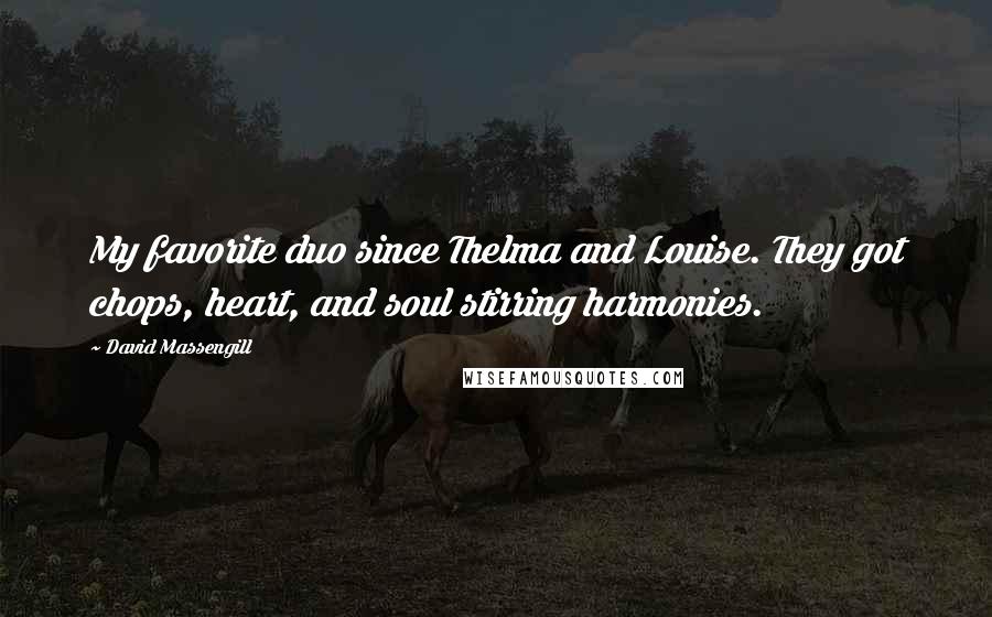 David Massengill Quotes: My favorite duo since Thelma and Louise. They got chops, heart, and soul stirring harmonies.