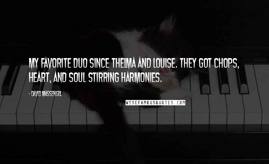 David Massengill Quotes: My favorite duo since Thelma and Louise. They got chops, heart, and soul stirring harmonies.