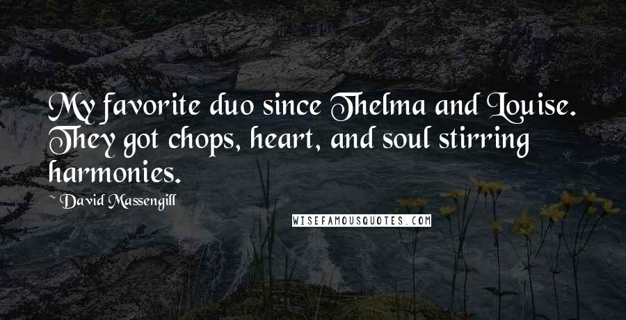 David Massengill Quotes: My favorite duo since Thelma and Louise. They got chops, heart, and soul stirring harmonies.