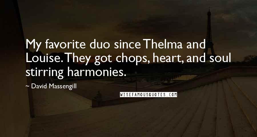 David Massengill Quotes: My favorite duo since Thelma and Louise. They got chops, heart, and soul stirring harmonies.