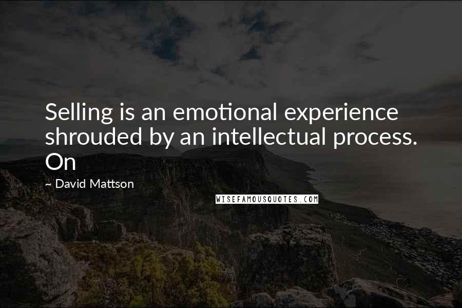 David Mattson Quotes: Selling is an emotional experience shrouded by an intellectual process. On