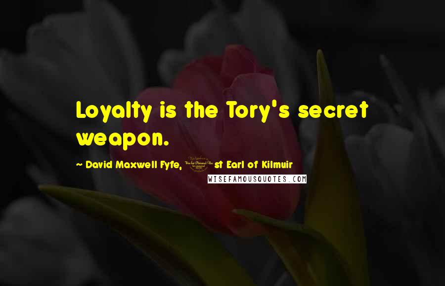 David Maxwell Fyfe, 1st Earl Of Kilmuir Quotes: Loyalty is the Tory's secret weapon.