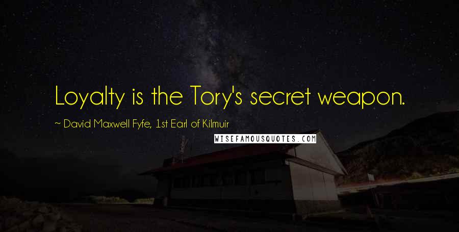 David Maxwell Fyfe, 1st Earl Of Kilmuir Quotes: Loyalty is the Tory's secret weapon.