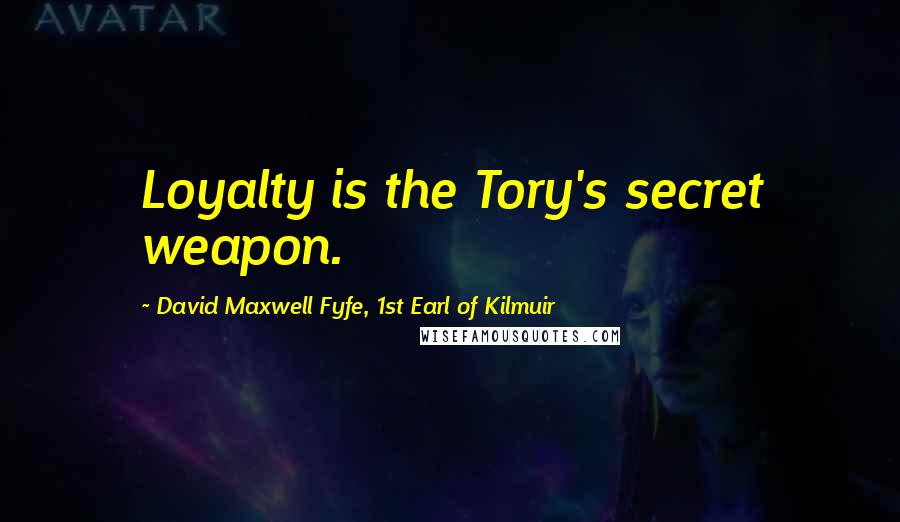 David Maxwell Fyfe, 1st Earl Of Kilmuir Quotes: Loyalty is the Tory's secret weapon.