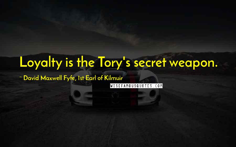 David Maxwell Fyfe, 1st Earl Of Kilmuir Quotes: Loyalty is the Tory's secret weapon.