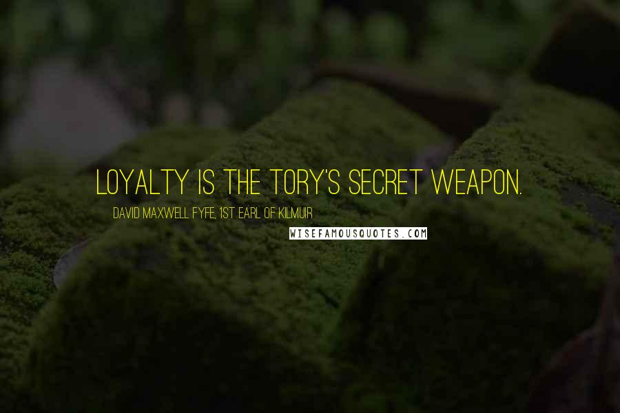 David Maxwell Fyfe, 1st Earl Of Kilmuir Quotes: Loyalty is the Tory's secret weapon.