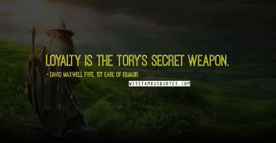 David Maxwell Fyfe, 1st Earl Of Kilmuir Quotes: Loyalty is the Tory's secret weapon.
