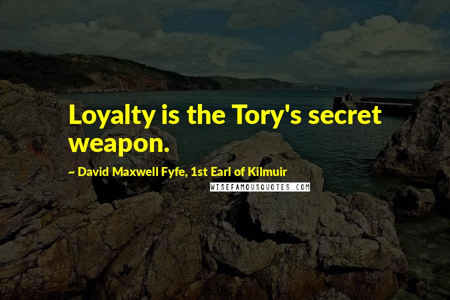 David Maxwell Fyfe, 1st Earl Of Kilmuir Quotes: Loyalty is the Tory's secret weapon.