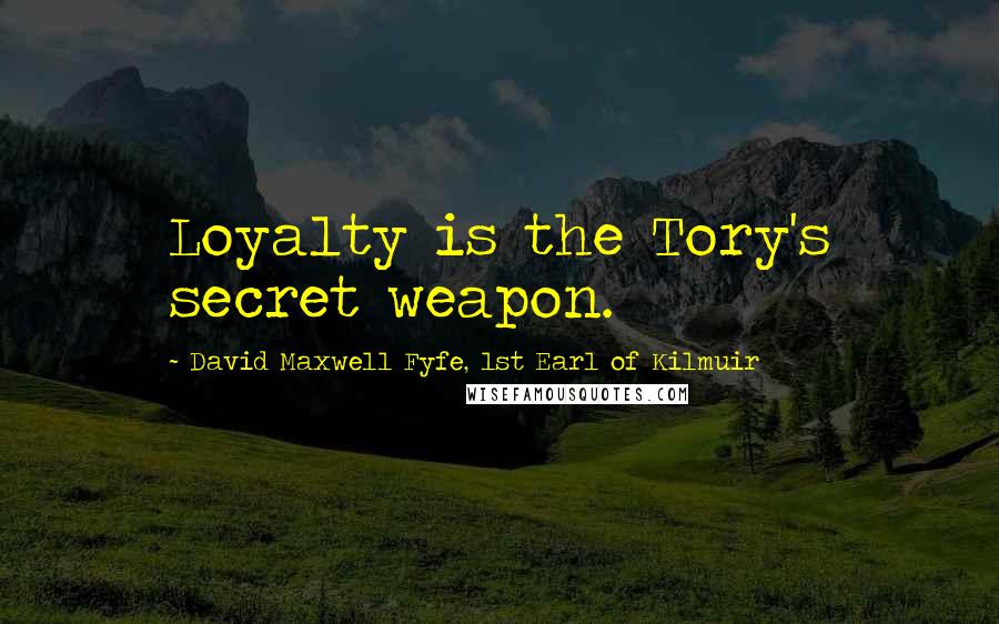 David Maxwell Fyfe, 1st Earl Of Kilmuir Quotes: Loyalty is the Tory's secret weapon.