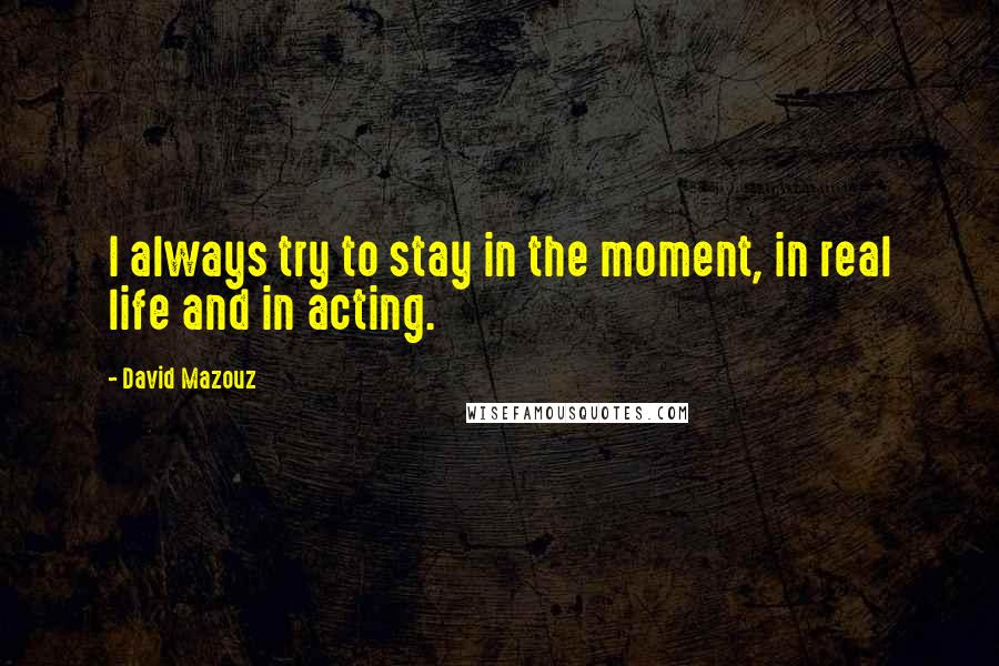 David Mazouz Quotes: I always try to stay in the moment, in real life and in acting.