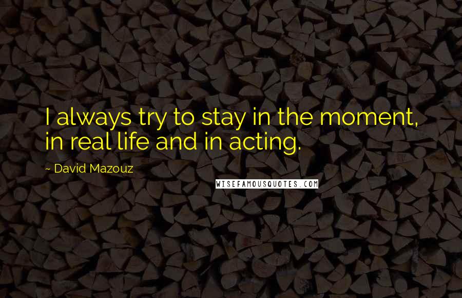 David Mazouz Quotes: I always try to stay in the moment, in real life and in acting.