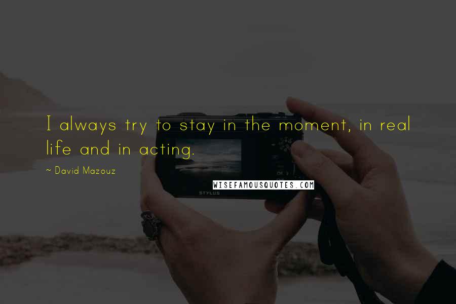 David Mazouz Quotes: I always try to stay in the moment, in real life and in acting.