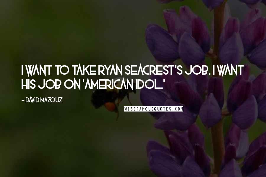 David Mazouz Quotes: I want to take Ryan Seacrest's job. I want his job on 'American Idol.'