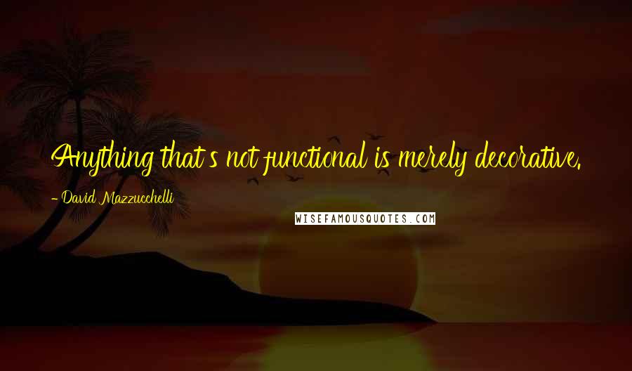 David Mazzucchelli Quotes: Anything that's not functional is merely decorative.