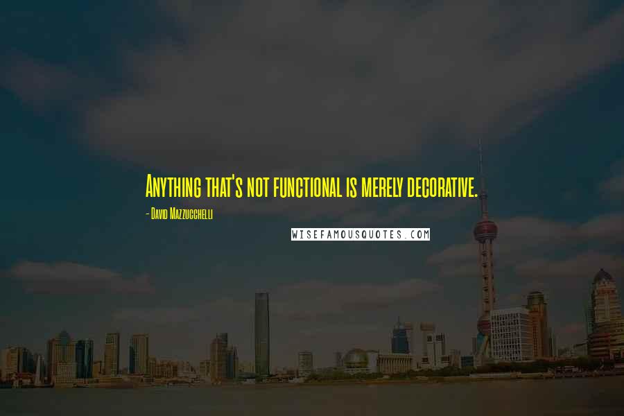 David Mazzucchelli Quotes: Anything that's not functional is merely decorative.