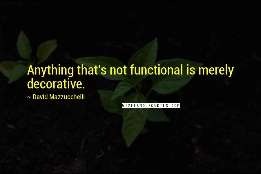 David Mazzucchelli Quotes: Anything that's not functional is merely decorative.