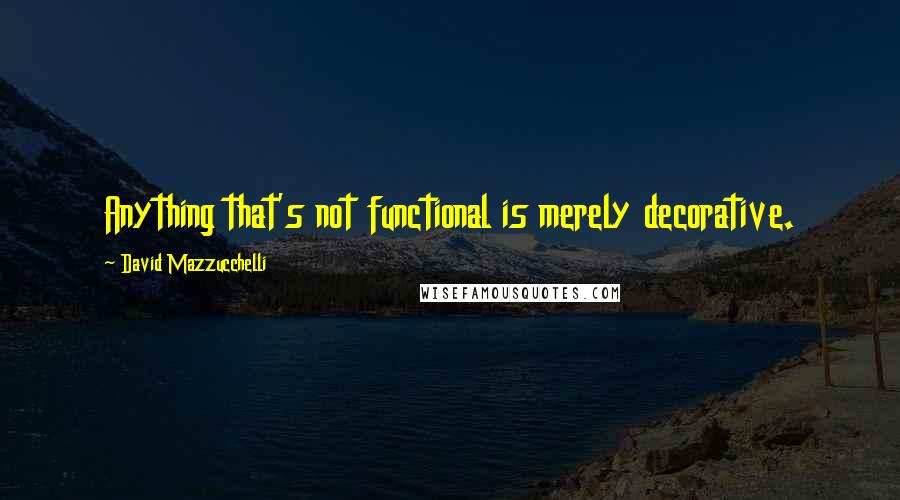 David Mazzucchelli Quotes: Anything that's not functional is merely decorative.