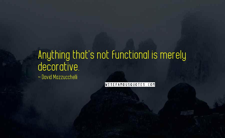 David Mazzucchelli Quotes: Anything that's not functional is merely decorative.