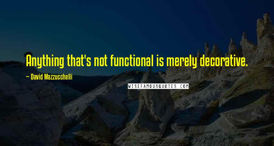 David Mazzucchelli Quotes: Anything that's not functional is merely decorative.