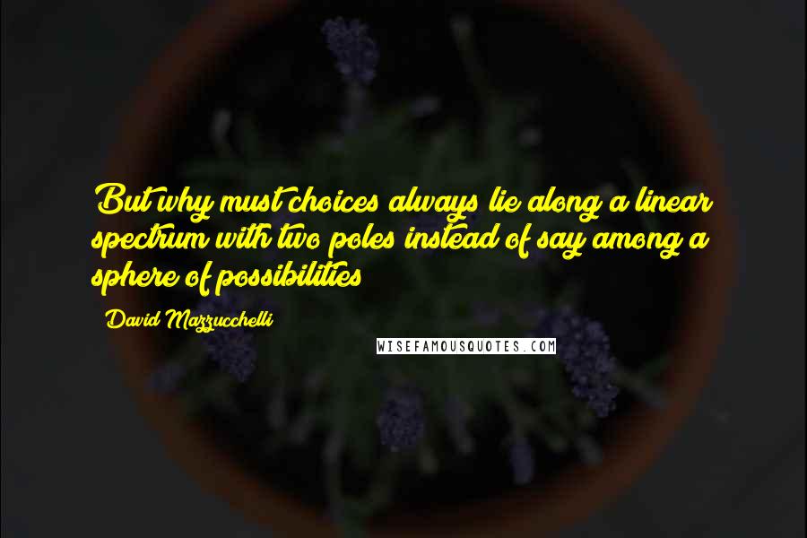 David Mazzucchelli Quotes: But why must choices always lie along a linear spectrum with two poles instead of say among a sphere of possibilities