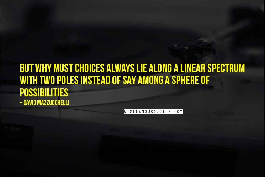 David Mazzucchelli Quotes: But why must choices always lie along a linear spectrum with two poles instead of say among a sphere of possibilities