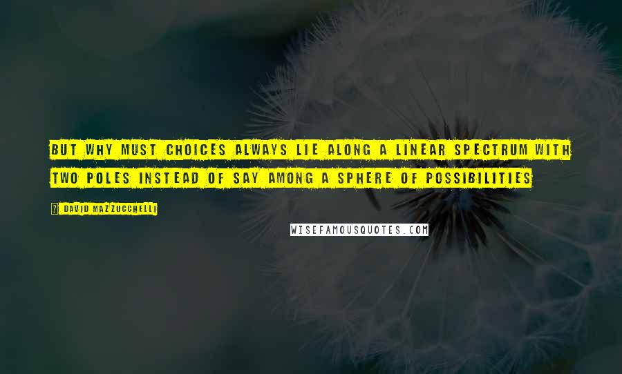 David Mazzucchelli Quotes: But why must choices always lie along a linear spectrum with two poles instead of say among a sphere of possibilities