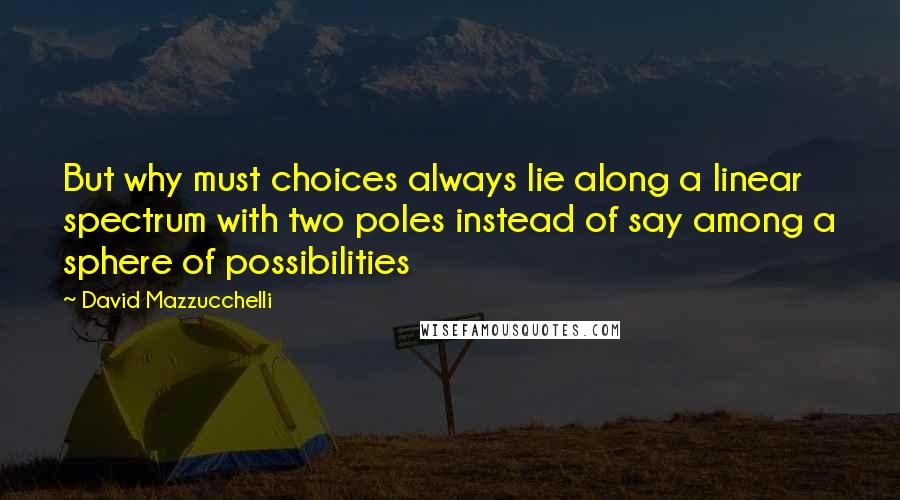 David Mazzucchelli Quotes: But why must choices always lie along a linear spectrum with two poles instead of say among a sphere of possibilities