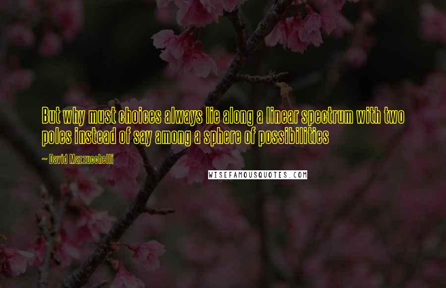 David Mazzucchelli Quotes: But why must choices always lie along a linear spectrum with two poles instead of say among a sphere of possibilities